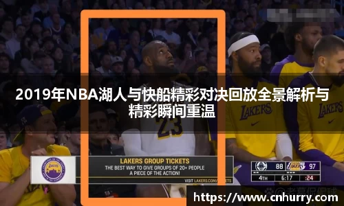 2019年NBA湖人与快船精彩对决回放全景解析与精彩瞬间重温