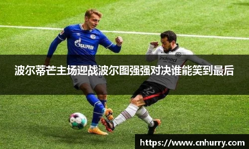 波尔蒂芒主场迎战波尔图强强对决谁能笑到最后