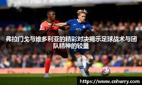 弗拉门戈与维多利亚的精彩对决揭示足球战术与团队精神的较量