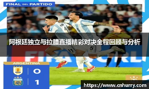 阿根廷独立与拉腊直播精彩对决全程回顾与分析